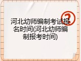 河北幼师编制考试报名时间(河北幼师编制报考时间)
