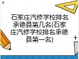 石家庄汽修学校排名承德县第几名(石家庄汽修学校排名承德县第一名)