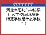 河北高阳师范学校是什么学校(河北高阳师范学校是什么学校？)