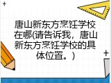唐山新东方烹饪学校在哪(请告诉我，唐山新东方烹饪学校的具体位置。)