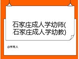 石家庄成人学幼师(石家庄成人学幼教)