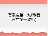 石家庄第一幼师(石家庄第一幼师)