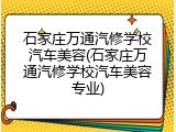 石家庄万通汽修学校汽车美容(石家庄万通汽修学校汽车美容专业)