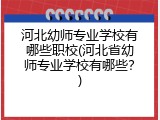河北幼师专业学校有哪些职校(河北省幼师专业学校有哪些？)