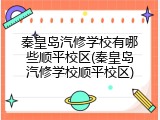 秦皇岛汽修学校有哪些顺平校区(秦皇岛汽修学校顺平校区)