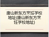 唐山新东方烹饪学校地址(唐山新东方烹饪学校地址)