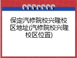 保定汽修院校兴隆校区地址(汽修院校兴隆校区位置)