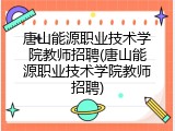 唐山能源职业技术学院教师招聘(唐山能源职业技术学院教师招聘)