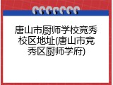 唐山市厨师学校竞秀校区地址(唐山市竞秀区厨师学府)