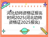 河北幼师资格证报名时间2025(河北幼师资格证2025报名)