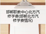 邯郸职教中心北方汽修学费(邯郸北方汽修学费情况)