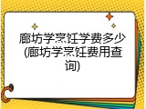 廊坊学烹饪学费多少(廊坊学烹饪费用查询)