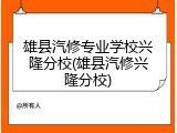 雄县汽修专业学校兴隆分校(雄县汽修兴隆分校)