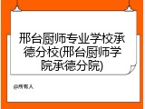 邢台厨师专业学校承德分校(邢台厨师学院承德分院)