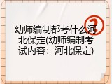 幼师编制都考什么河北保定(幼师编制考试内容：河北保定)