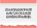 河北好的幼师学校邢台有几所(河北优质幼师院校邢台数量)