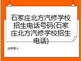 石家庄北方汽修学校招生电话号码(石家庄北方汽修学校招生电话)