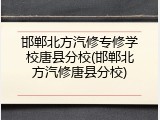 邯郸北方汽修专修学校唐县分校(邯郸北方汽修唐县分校)