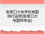 张家口大专学校有厨师行业吧(张家口大专厨师专业)