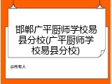 邯郸广平厨师学校易县分校(广平厨师学校易县分校)