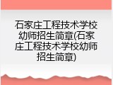 石家庄工程技术学校幼师招生简章(石家庄工程技术学校幼师招生简章)