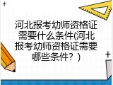 河北报考幼师资格证需要什么条件(河北报考幼师资格证需要哪些条件？)