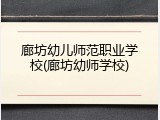 廊坊幼儿师范职业学校(廊坊幼师学校)