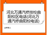 河北万通汽修技校曲阳校区电话(河北万通汽修曲阳校电话)