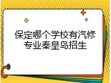 保定哪个学校有汽修专业秦皇岛招生