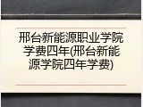 邢台新能源职业学院学费四年(邢台新能源学院四年学费)