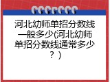 河北幼师单招分数线一般多少(河北幼师单招分数线通常多少？)