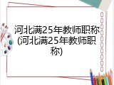 河北满25年教师职称(河北满25年教师职称)