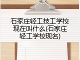 石家庄轻工技工学校现在叫什么(石家庄轻工学校现名)