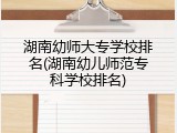 湖南幼师大专学校排名(湖南幼儿师范专科学校排名)