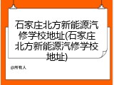 石家庄北方新能源汽修学校地址(石家庄北方新能源汽修学校地址)