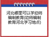 河北哪里可以学幼师编制教育(幼师编制教育河北学习地点)