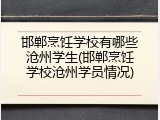 邯郸烹饪学校有哪些沧州学生(邯郸烹饪学校沧州学员情况)