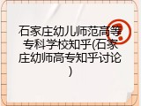石家庄幼儿师范高等专科学校知乎(石家庄幼师高专知乎讨论)