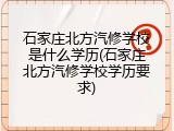 石家庄北方汽修学校是什么学历(石家庄北方汽修学校学历要求)