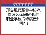 邢台现代职业学校汽修怎么样(邢台现代职业学校汽修质量如何？)