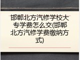 邯郸北方汽修学校大专学费怎么交(邯郸北方汽修学费缴纳方式)