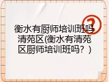 衡水有厨师培训班吗清苑区(衡水有清苑区厨师培训班吗？)