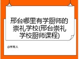 邢台哪里有学厨师的崇礼学校(邢台崇礼学校厨师课程)