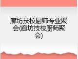 廊坊技校厨师专业聚会(廊坊技校厨师聚会)
