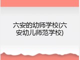 六安的幼师学校(六安幼儿师范学校)