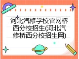 河北汽修学校官网桥西分校招生(河北汽修桥西分校招生网)