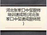 河北张家口中餐厨师培训速成班(河北张家口中餐速成厨师班)