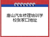唐山汽车修理培训学校张家口地址