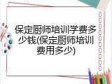 保定厨师培训学费多少钱(保定厨师培训费用多少)