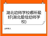 湖北幼师学校哪所最好(湖北最佳幼师学校)